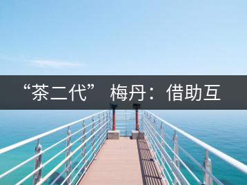 “茶二代” 梅丹:借助互聯網自創品牌 不再坐等收茶