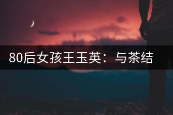 80后女孩王玉英：與茶結緣的創業路