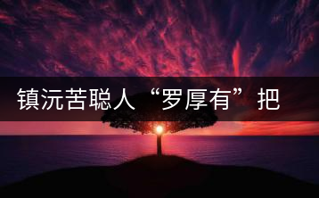 鎮沅苦聰人“羅厚有”把普洱茶生意做到大城市