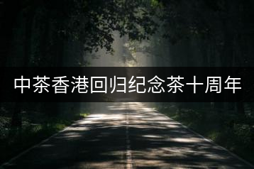 中茶香港回歸紀(jì)念茶十周年 VS 二十周年（熟茶篇）