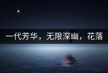 一代芳華，無限深幽，花落滿庭芳！