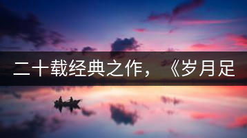 二十載經(jīng)典之作，《歲月足跡》震撼上市！