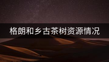 格朗和鄉古茶樹資源情況