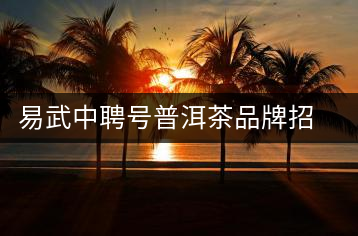 易武中聘號普洱茶品牌招商加盟，誠招全國各地經銷商