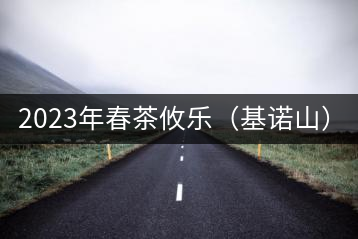 2023年春茶攸樂(基諾山):古樹1200元/公斤,喬木:400-500元/公斤