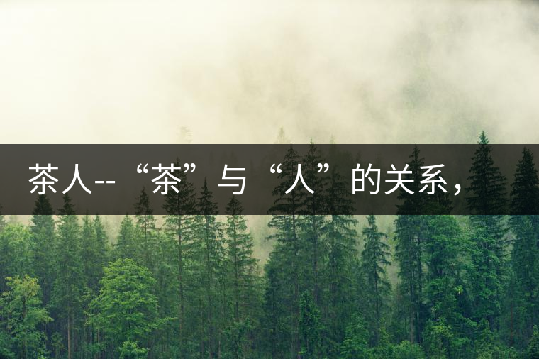 茶人--“茶”與“人”的關系,茶人與茶人精神茶人——“茶”與“人”的關系,茶人與茶人精神 茶人--“茶”與“人”的關系,茶人與茶人精神茶人——“茶”與“人”的關系,茶人與茶人精神