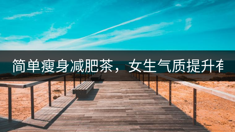 簡單瘦身減肥茶，女生氣質提升有效果，小姐姐手把手...簡單瘦身減肥茶，女生氣質提升有效果，小姐姐手把手教你制作方法