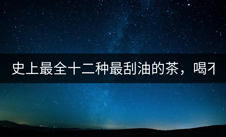 史上最全十二種最刮油的茶，喝不死你瘦死你!