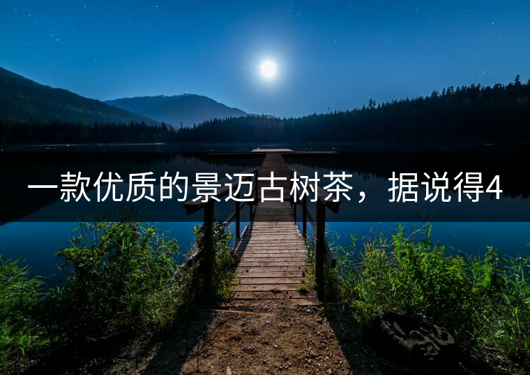 一款優質的景邁古樹茶,據說得400元一餅!一款優質的景邁古樹茶,據說得400元一餅! 一款優質的景邁古樹茶,據說得400元一餅!一款優質的景邁古樹茶,據說得400元一餅!