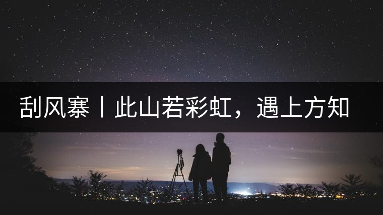 刮風寨丨此山若彩虹,遇上方知有刮風寨丨此山若彩虹,遇上方知有 刮風寨丨此山若彩虹,遇上方知有刮風寨丨此山若彩虹,遇上方知有