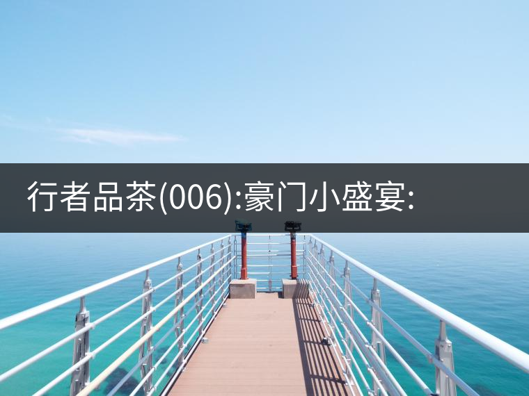 行者品茶(006):豪門小盛宴:鳳凰窩,易武國有林,天門山行者品茶(006):豪門小盛宴:鳳凰窩,易武國有林,天門山 行者品茶(006):豪門小盛宴:鳳凰窩,易武國有林,天門山行者品茶(006):豪門小盛宴:鳳凰窩,易武國有林,天門山