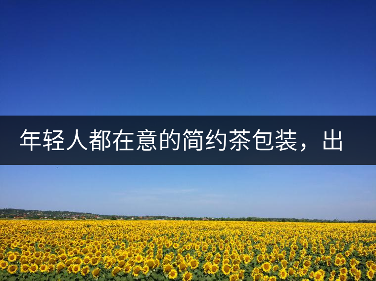 年輕人都在意的簡約茶包裝,出道顏值即巔峰的茶包裝可真好喝! 年輕人都在意的簡約茶包裝,出道顏值即巔峰的茶包裝可真好喝!