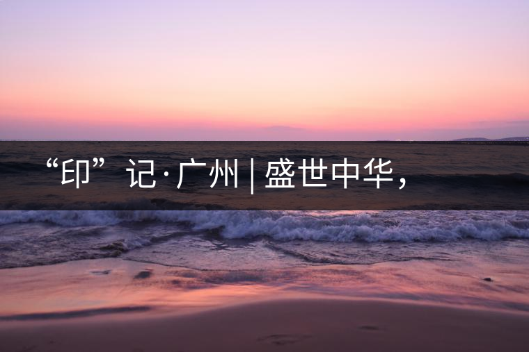 “印”記·廣州 | 盛世中華,國飲中茶-中茶新時代大紅印七十周年尊享紀念羊城首發 “印”記·廣州 | 盛世中華,國飲中茶-中茶新時代大紅印七十周年尊享紀念羊城首發