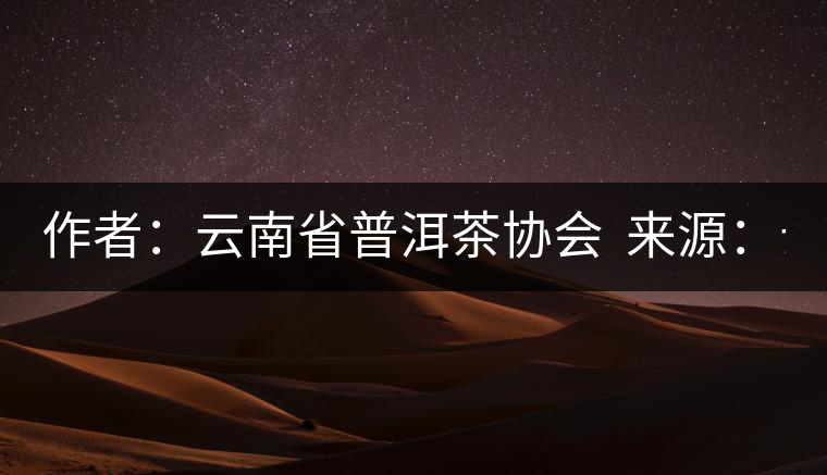 作者:云南省普洱茶協(xié)會(huì) 來源:云南省普洱茶協(xié)會(huì) 發(fā)布時(shí)間:2015/8/29 8:33:03 作者:云南省普洱茶協(xié)會(huì) 來源:云南省普洱茶協(xié)會(huì) 發(fā)布時(shí)間:2015/8/29 8:33:03
