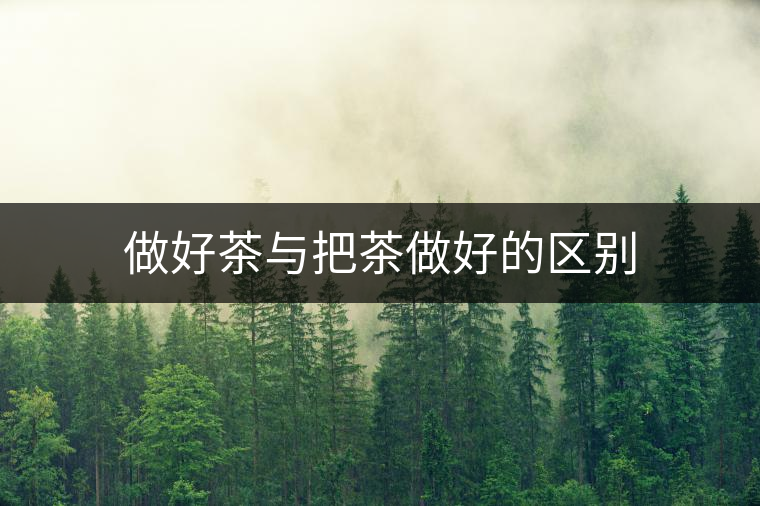 做好茶與把茶做好的區別 做好茶與把茶做好的區別