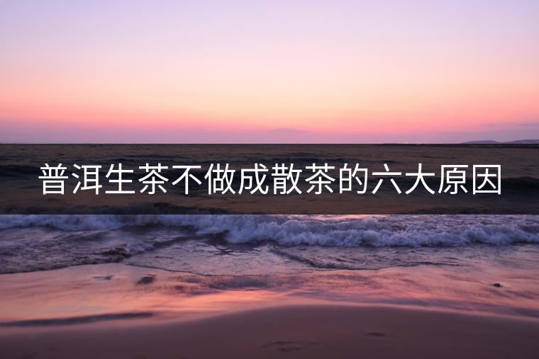 普洱生茶不做成散茶的六大原因 普洱生茶不做成散茶的六大原因