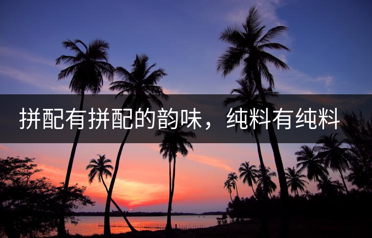 拼配有拼配的韻味,純料有純料的精神 拼配有拼配的韻味,純料有純料的精神