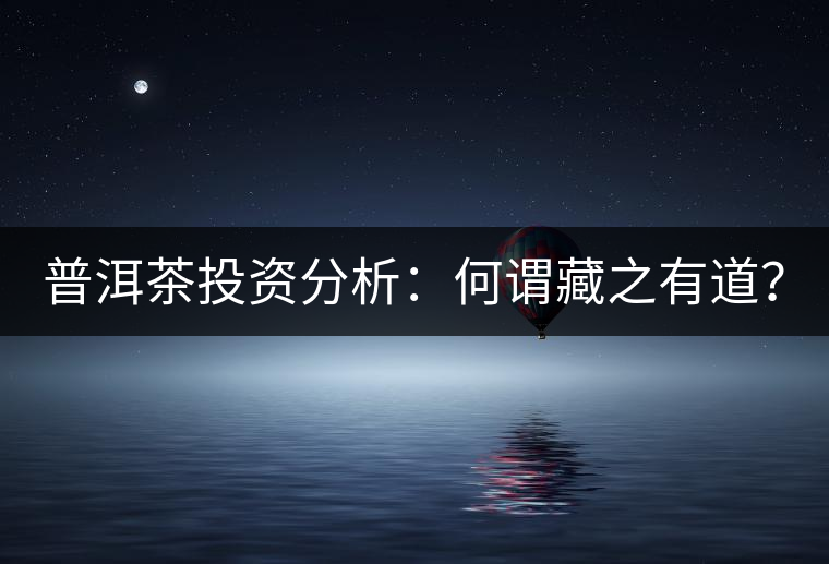 普洱茶投資分析:何謂藏之有道? 普洱茶投資分析:何謂藏之有道?