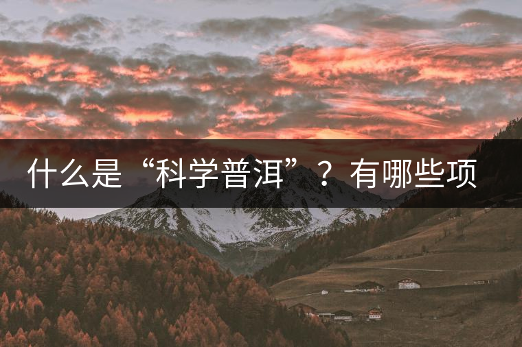 什么是“科學普洱”?有哪些項目獲國家專利 什么是“科學普洱”?有哪些項目獲國家專利