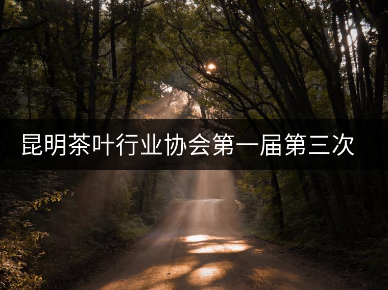 昆明茶葉行業協會第一屆第三次理事會在昆召開 昆明茶葉行業協會第一屆第三次理事會在昆召開