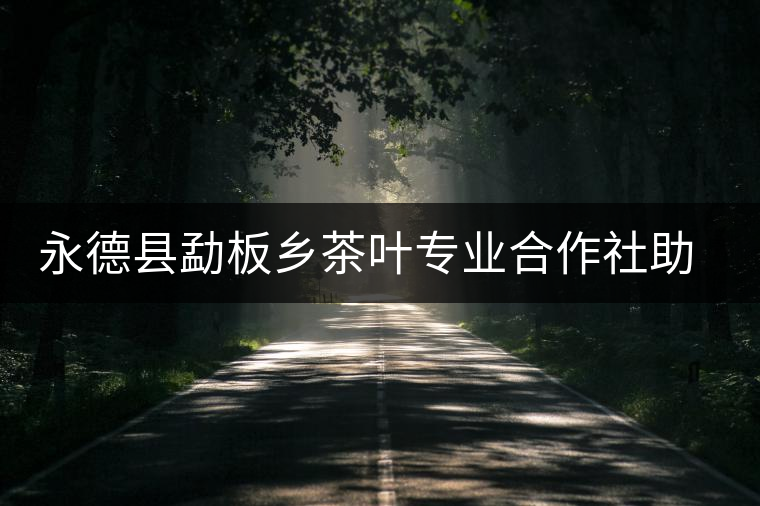 永德縣勐板鄉茶葉專業合作社助農增收 永德縣勐板鄉茶葉專業合作社助農增收