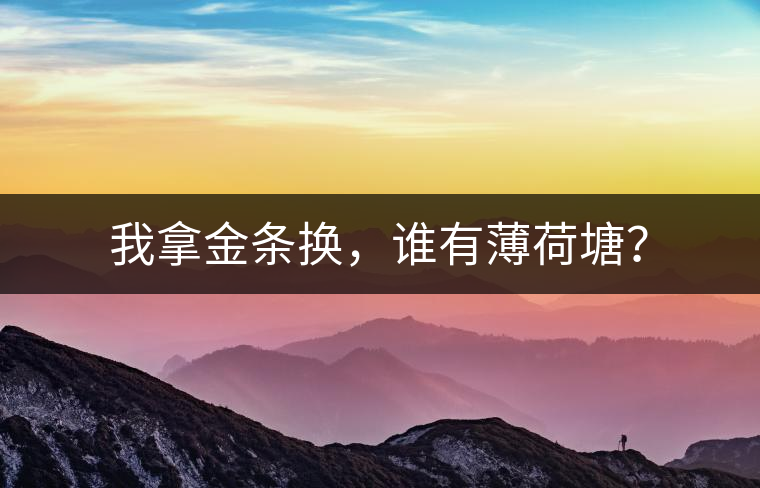 我拿金條換，誰有薄荷塘？