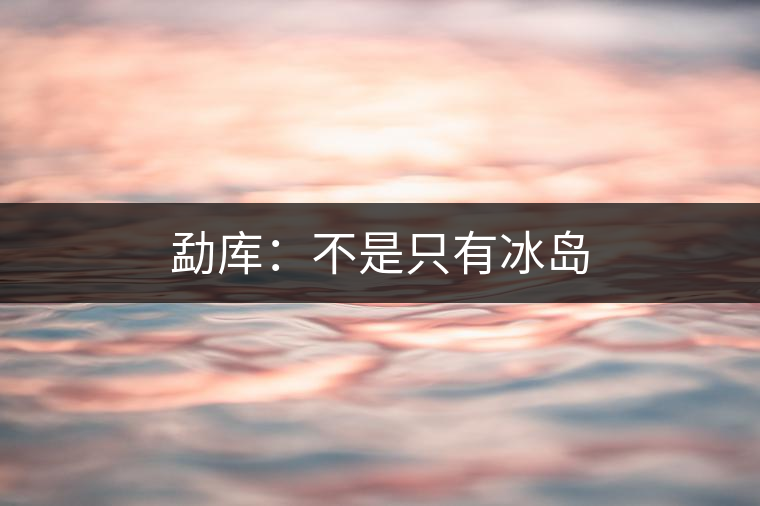 勐庫:不是只有冰島 勐庫:不是只有冰島