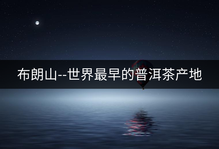 布朗山--世界最早的普洱茶產地 布朗山--世界最早的普洱茶產地