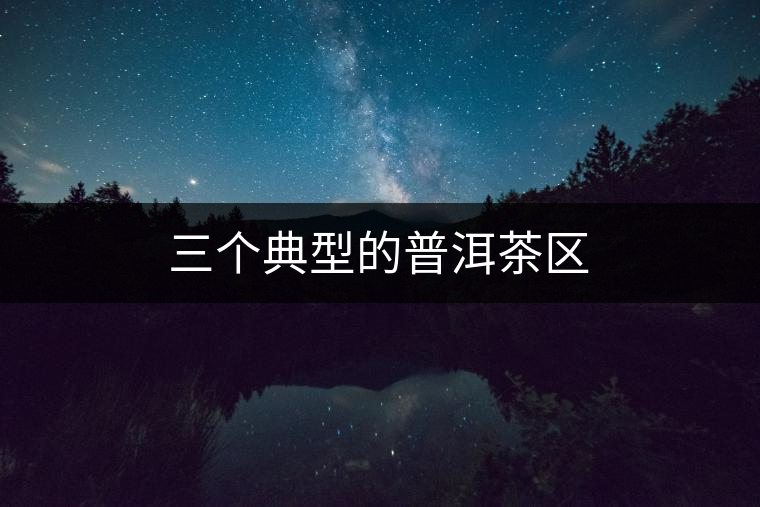 三個典型的普洱茶區