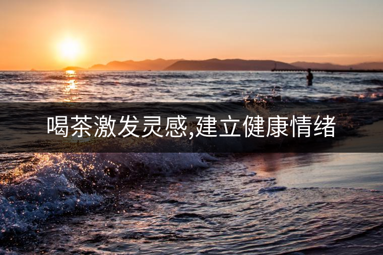 喝茶激發靈感,建立健康情緒