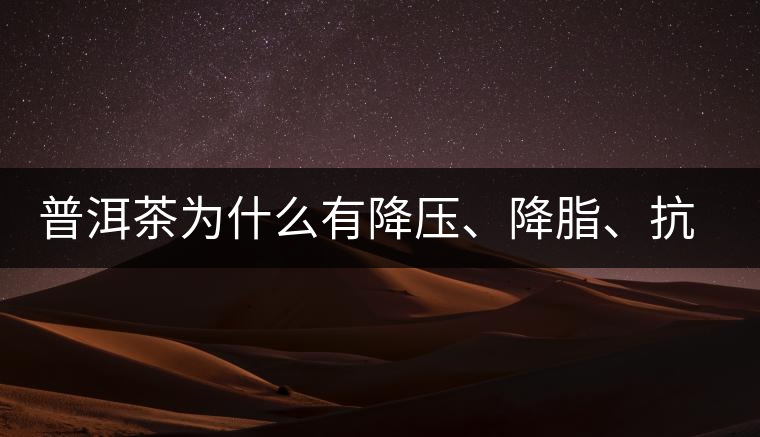 普洱茶為什么有降壓、降脂、抗動脈硬化的功效? 普洱茶為什么有降壓、降脂、抗動脈硬化的功效?