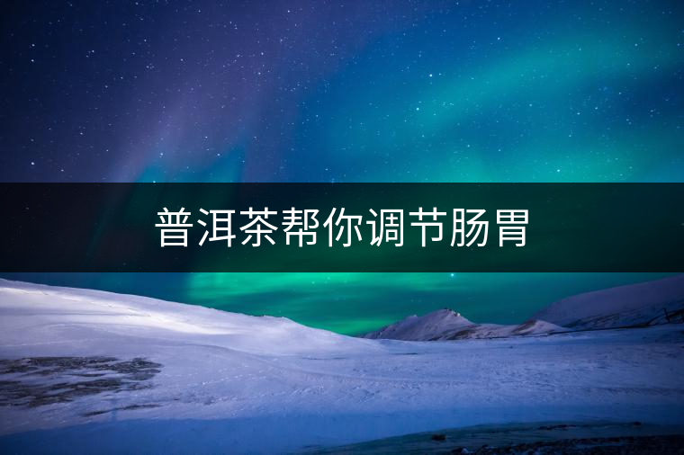 普洱茶幫你調節腸胃 普洱茶幫你調節腸胃