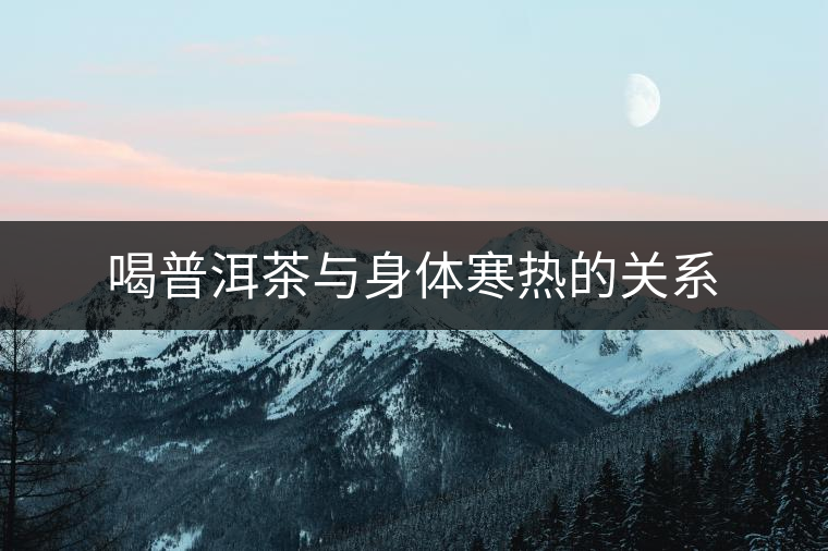 喝普洱茶與身體寒熱的關系 喝普洱茶與身體寒熱的關系