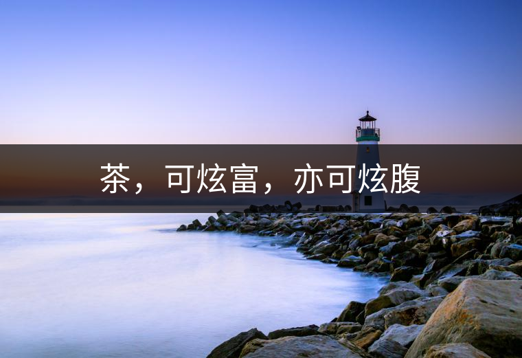 茶,可炫富,亦可炫腹 茶,可炫富,亦可炫腹