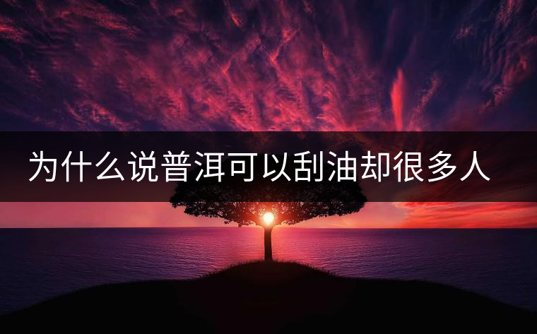 為什么說普洱可以刮油卻很多人減肥失敗? 為什么說普洱可以刮油卻很多人減肥失敗?