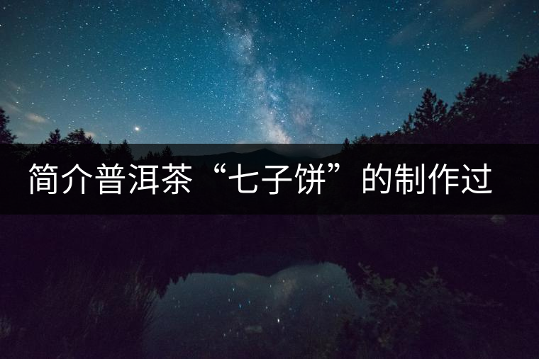 簡介普洱茶“七子餅”的制作過程