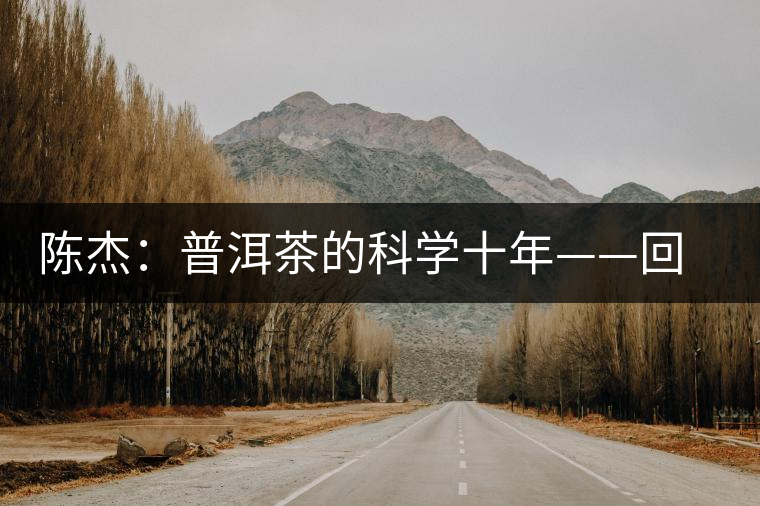 陳杰:普洱茶的科學十年——回顧與展望 陳杰:普洱茶的科學十年——回顧與展望