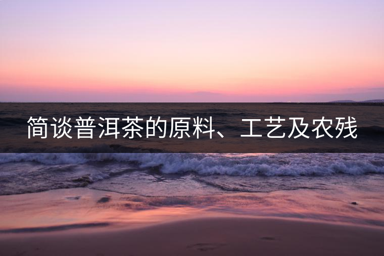 簡談普洱茶的原料、工藝及農殘 簡談普洱茶的原料、工藝及農殘