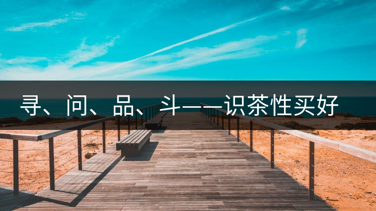 尋、問、品、斗——識茶性買好茶 尋、問、品、斗——識茶性買好茶