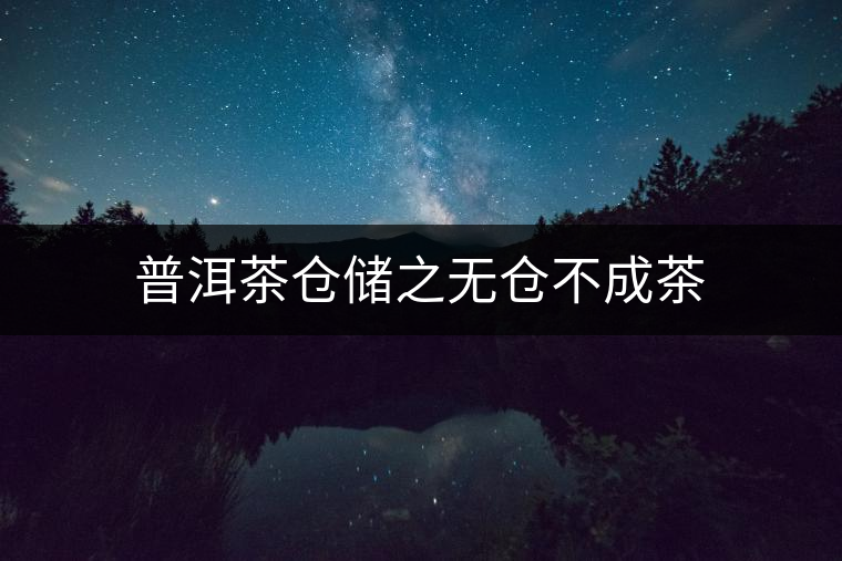 普洱茶倉(cāng)儲(chǔ)之無(wú)倉(cāng)不成茶 普洱茶倉(cāng)儲(chǔ)之無(wú)倉(cāng)不成茶