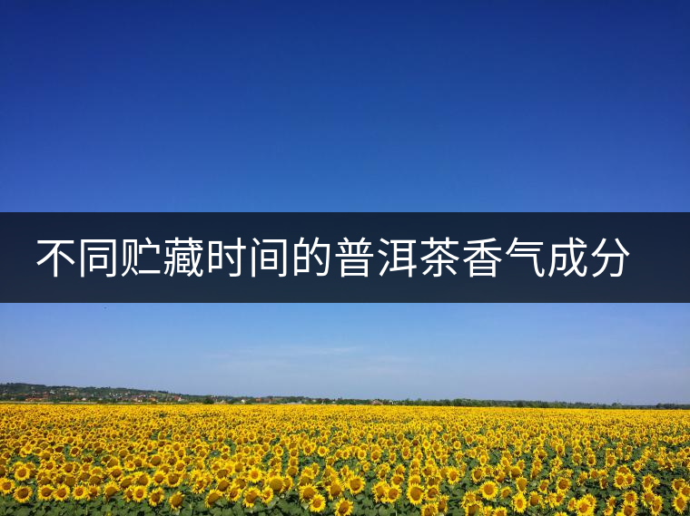 不同貯藏時間的普洱茶香氣成分分析 不同貯藏時間的普洱茶香氣成分分析