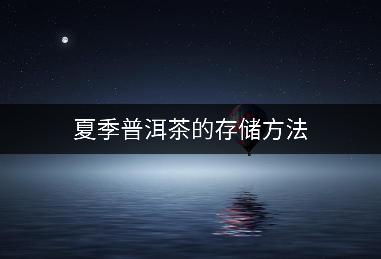 夏季普洱茶的存儲方法 夏季普洱茶的存儲方法