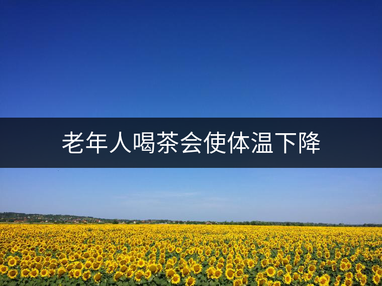 老年人喝茶會使體溫下降 老年人喝茶會使體溫下降