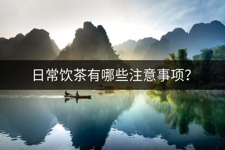 日常飲茶有哪些注意事項? 日常飲茶有哪些注意事項?
