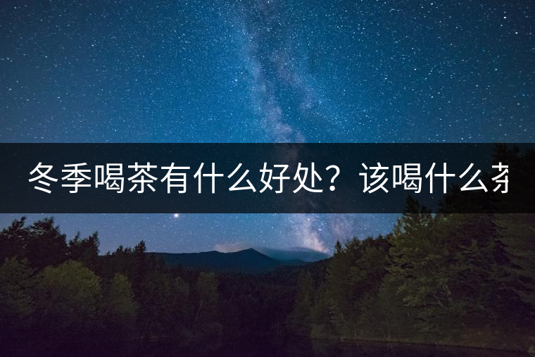 冬季喝茶有什么好處？該喝什么茶？