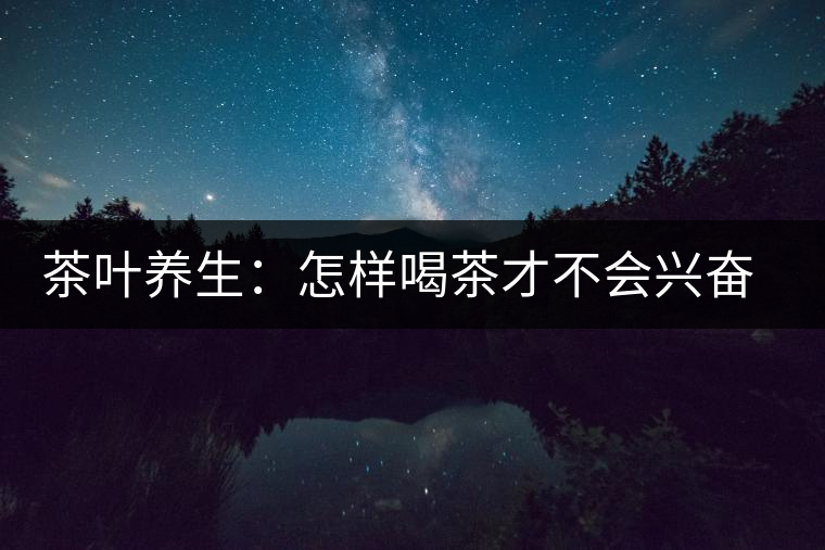 茶葉養生：怎樣喝茶才不會興奮失眠？