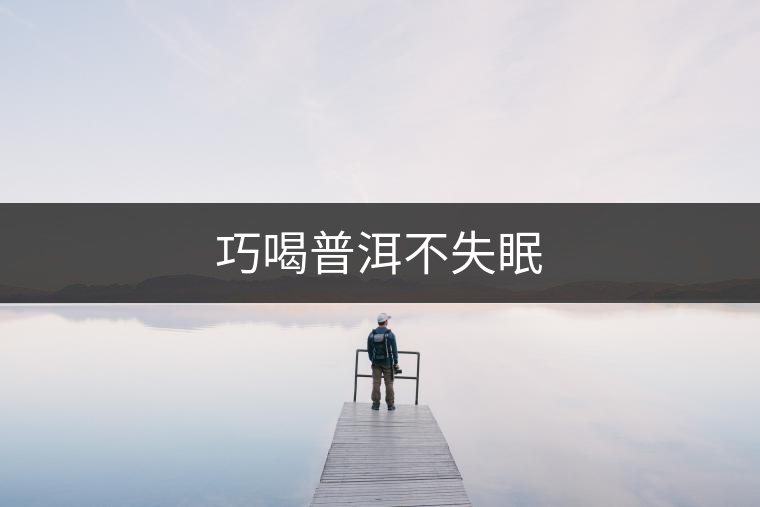 巧喝普洱不失眠 巧喝普洱不失眠