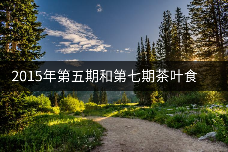 2015年第五期和第七期茶葉食品安全監督抽檢結果公布 2015年第五期和第七期茶葉食品安全監督抽檢結果公布