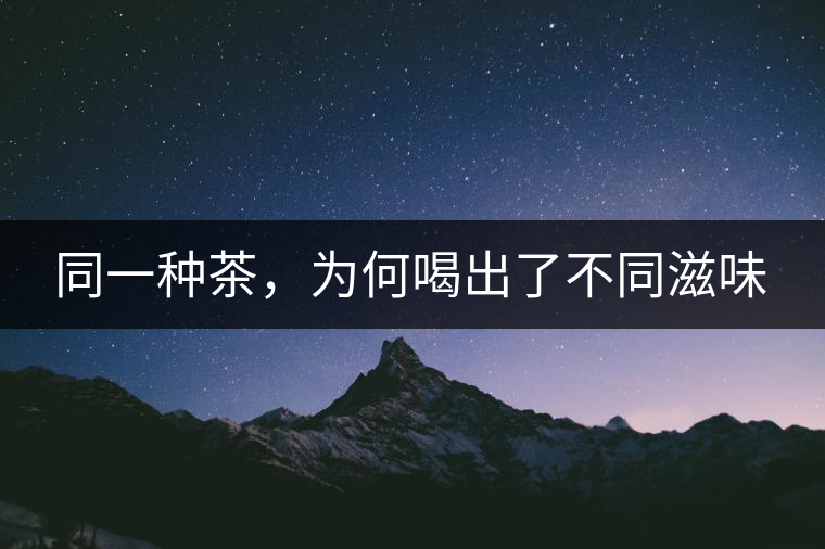 同一種茶,為何喝出了不同滋味 同一種茶,為何喝出了不同滋味