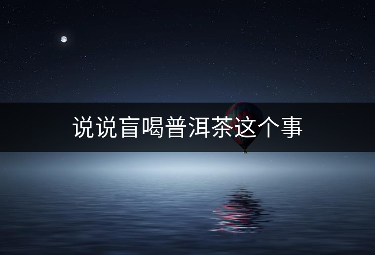 說說盲喝普洱茶這個事 說說盲喝普洱茶這個事